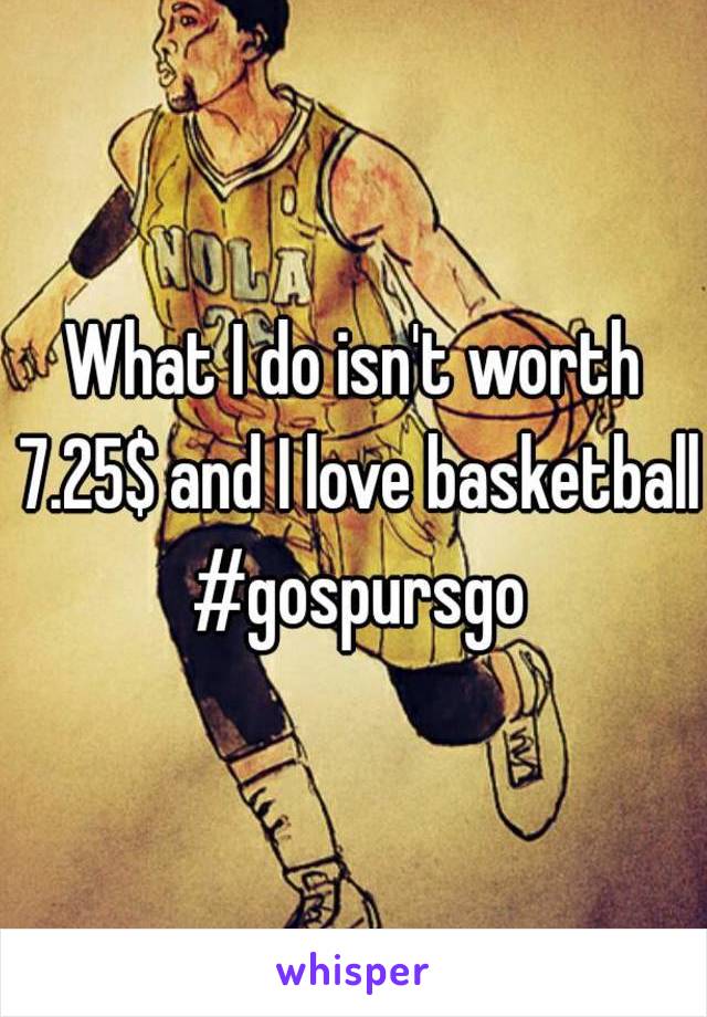 What I do isn't worth 7.25$ and I love basketball #gospursgo