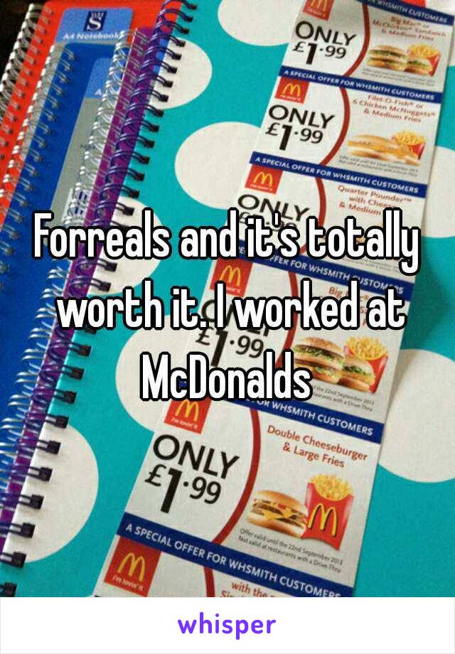 Forreals and it's totally worth it. I worked at McDonalds 