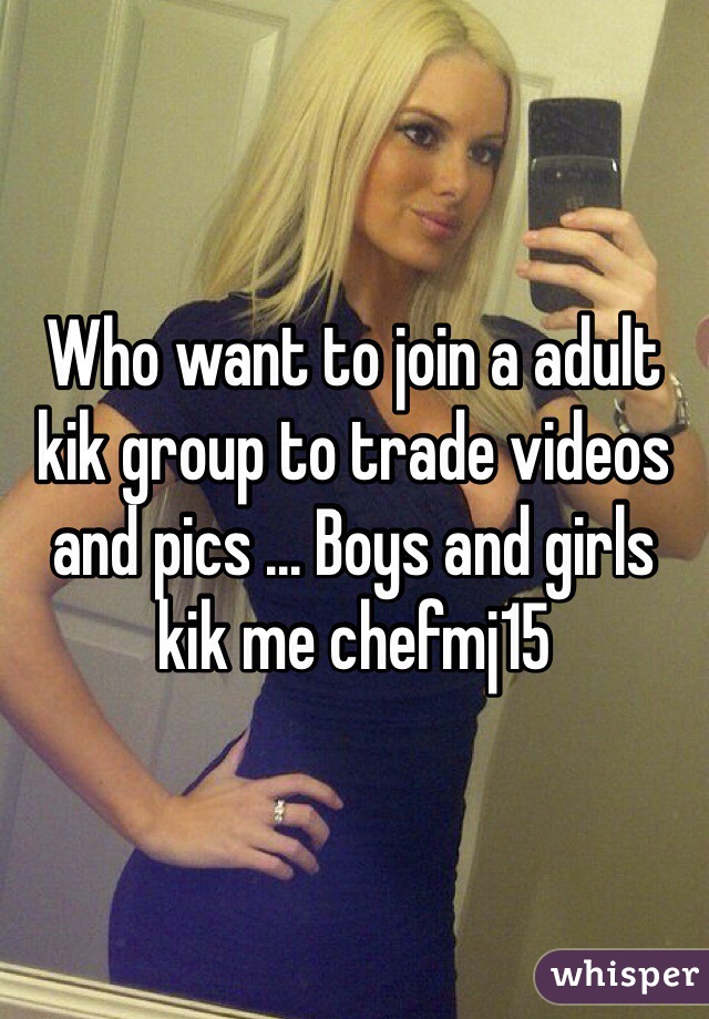 want to join a kik group to trade videos and pics ... Boys and girls