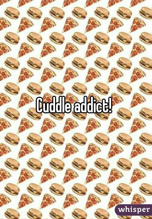 Cuddle addict! 