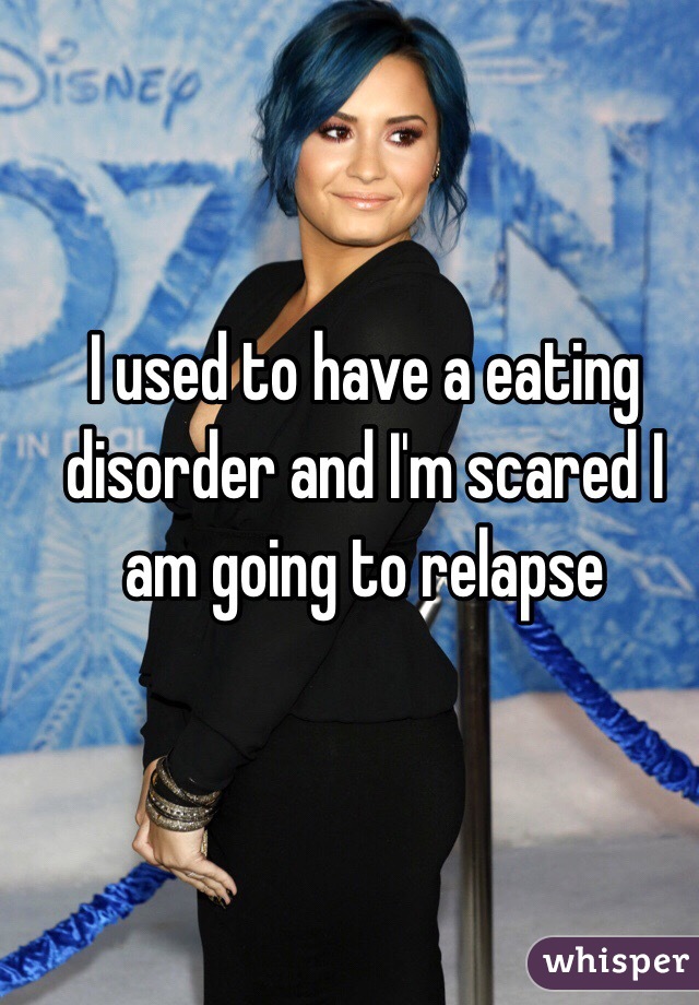I used to have a eating disorder and I'm scared I am going to relapse 