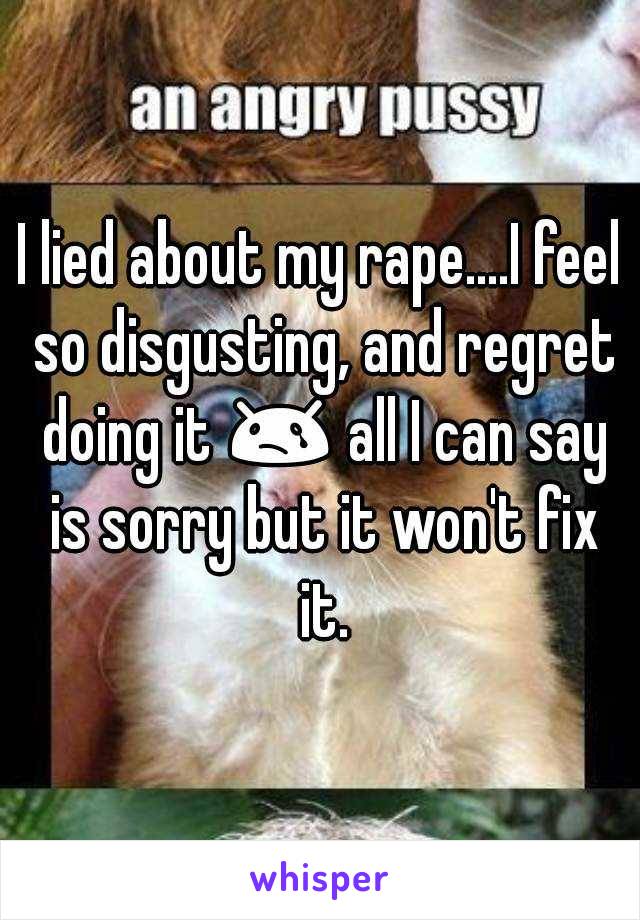 I lied about my rape....I feel so disgusting, and regret doing it 😢 all I can say is sorry but it won't fix it.