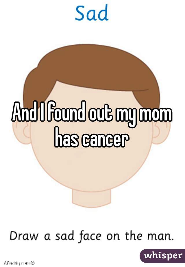 And I found out my mom has cancer 