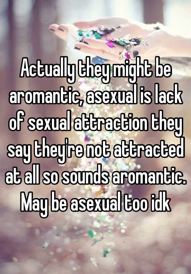 Actually They Might Be Aromantic Asexual Is Lack Of Sexual Attraction