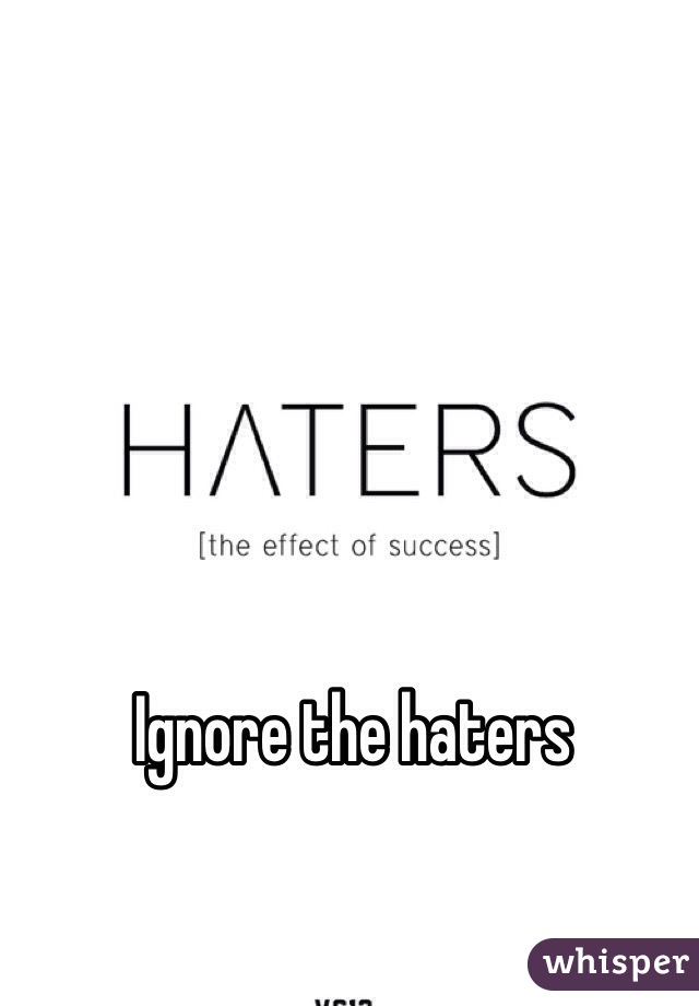 Ignore the haters
