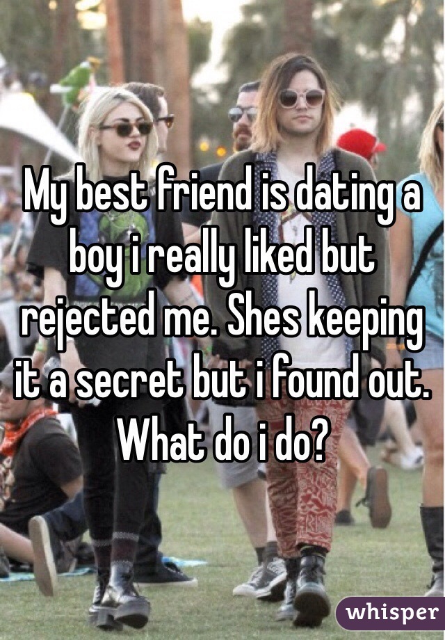 My best friend is dating a boy i really liked but rejected me. Shes keeping it a secret but i found out. What do i do?