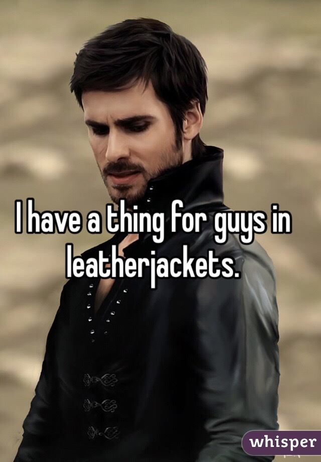 I have a thing for guys in leatherjackets. 