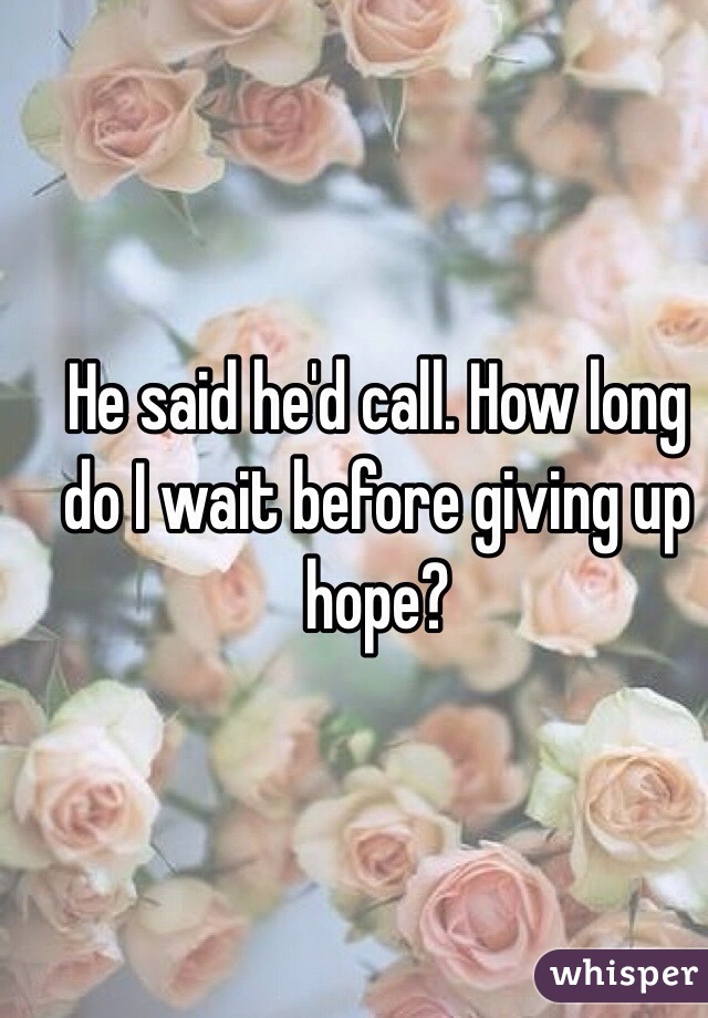 He said he'd call. How long do I wait before giving up hope?