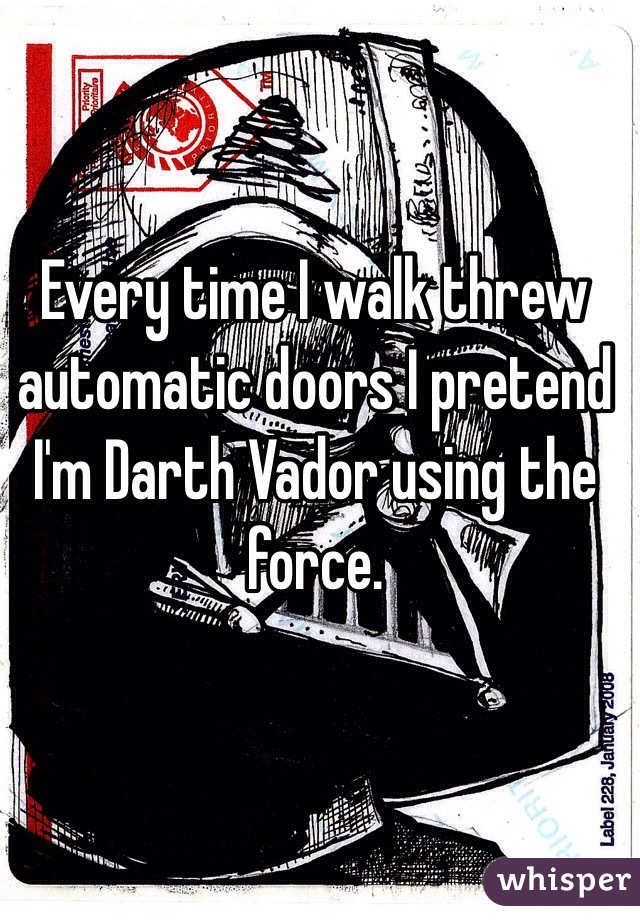 Every time I walk threw automatic doors I pretend I'm Darth Vador using the force. 