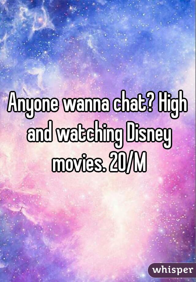 Anyone wanna chat? High and watching Disney movies. 20/M