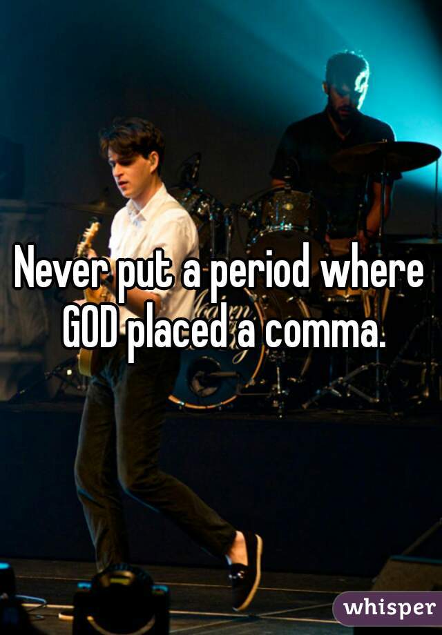 Never put a period where GOD placed a comma.