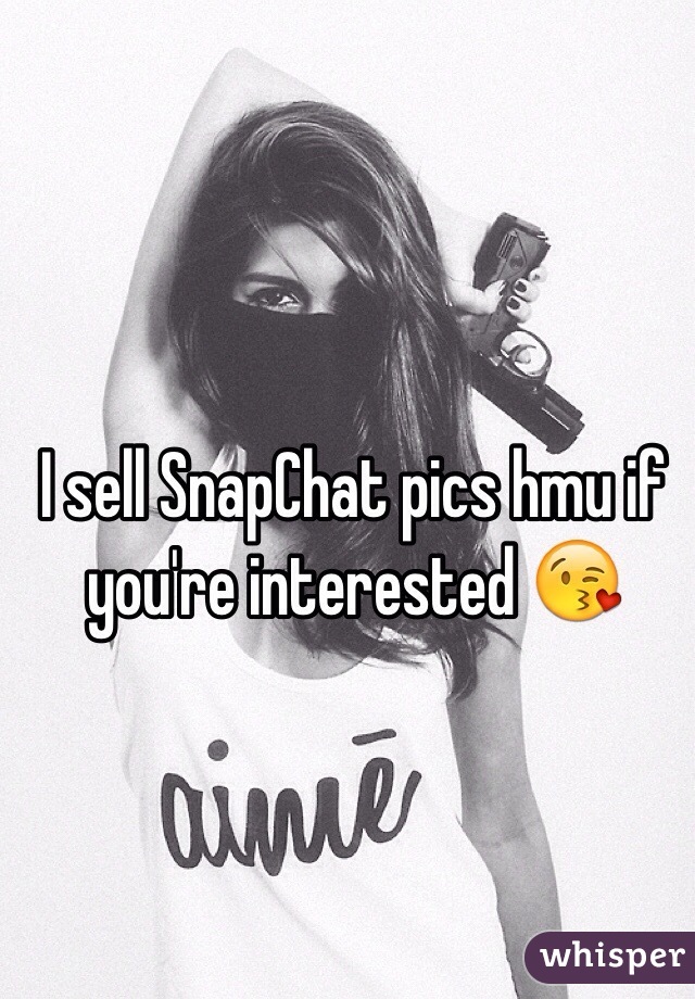 I sell SnapChat pics hmu if you're interested 😘