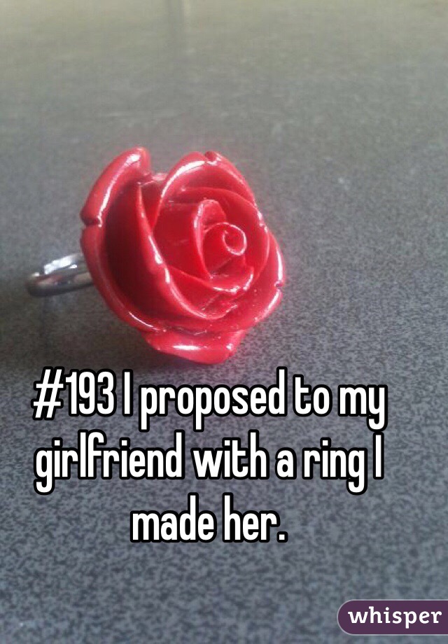 #193 I proposed to my girlfriend with a ring I made her. 