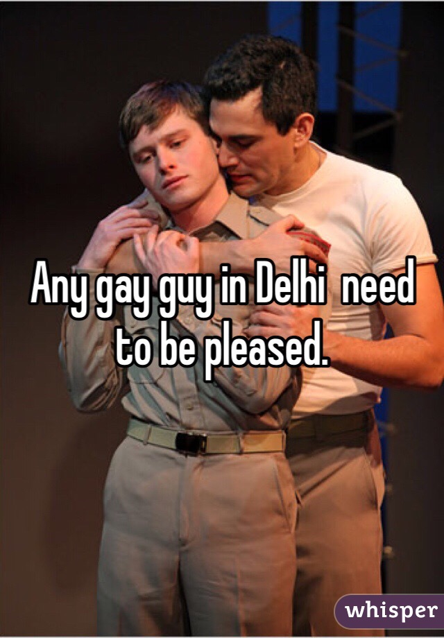 Any gay guy in Delhi  need to be pleased. 