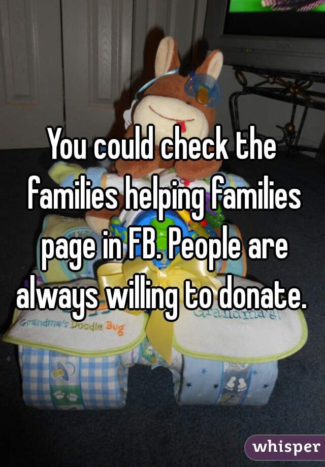 You could check the families helping families page in FB. People are always willing to donate. 