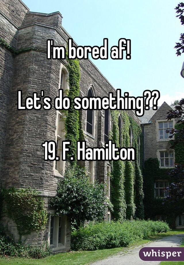 I'm bored af! 

Let's do something?? 

19. F. Hamilton 