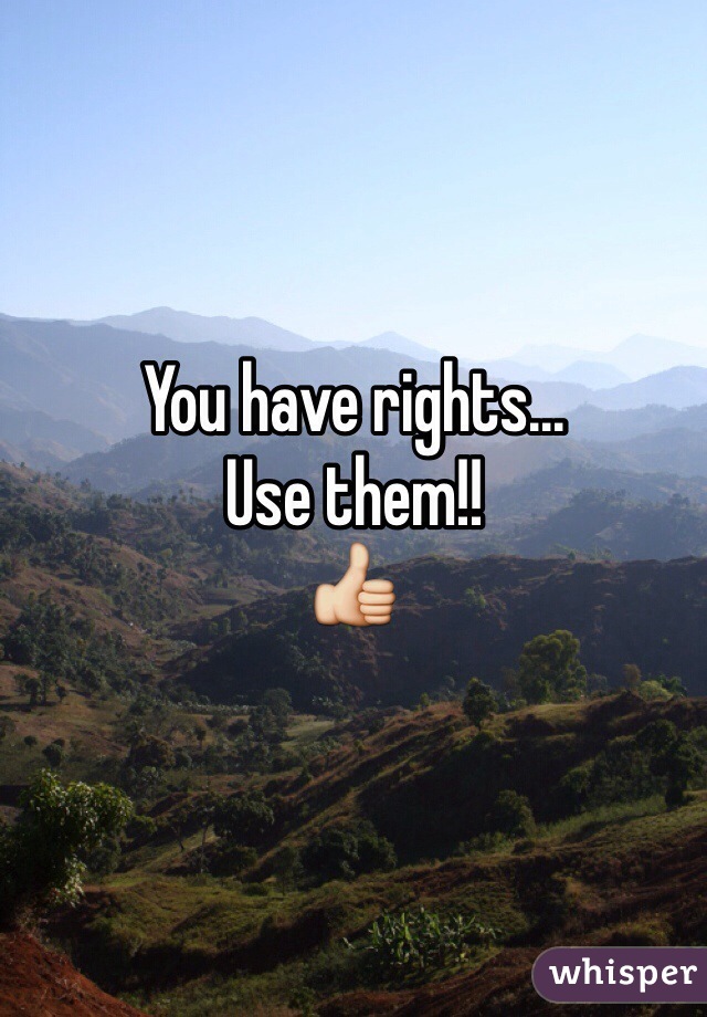You have rights...
Use them!! 
👍