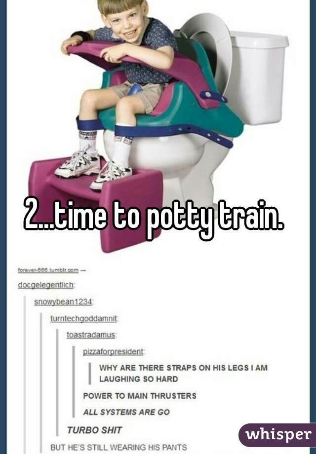 2...time to potty train. 
