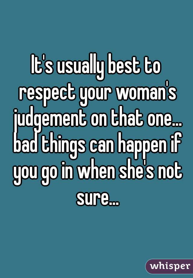 It's usually best to respect your woman's judgement on that one... bad things can happen if you go in when she's not sure...