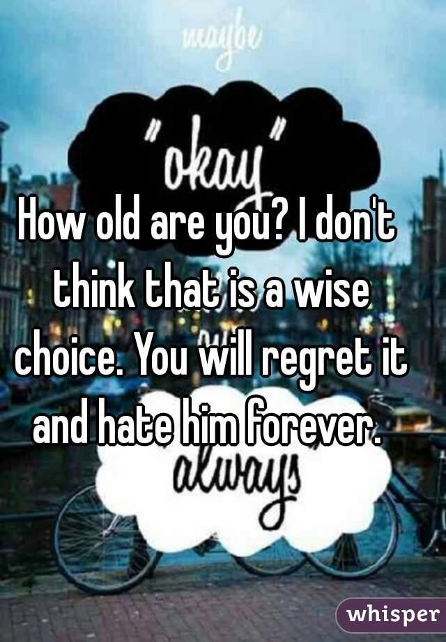 How old are you? I don't think that is a wise choice. You will regret it and hate him forever. 