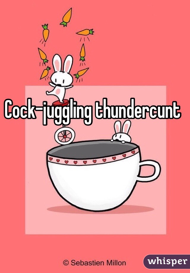 Cock-juggling thundercunt