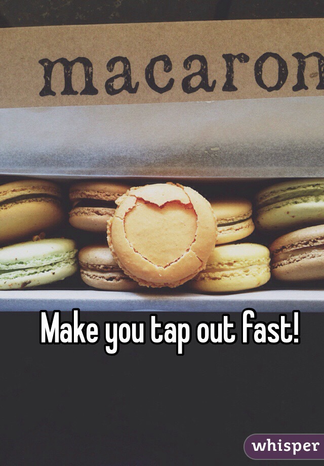 Make you tap out fast!