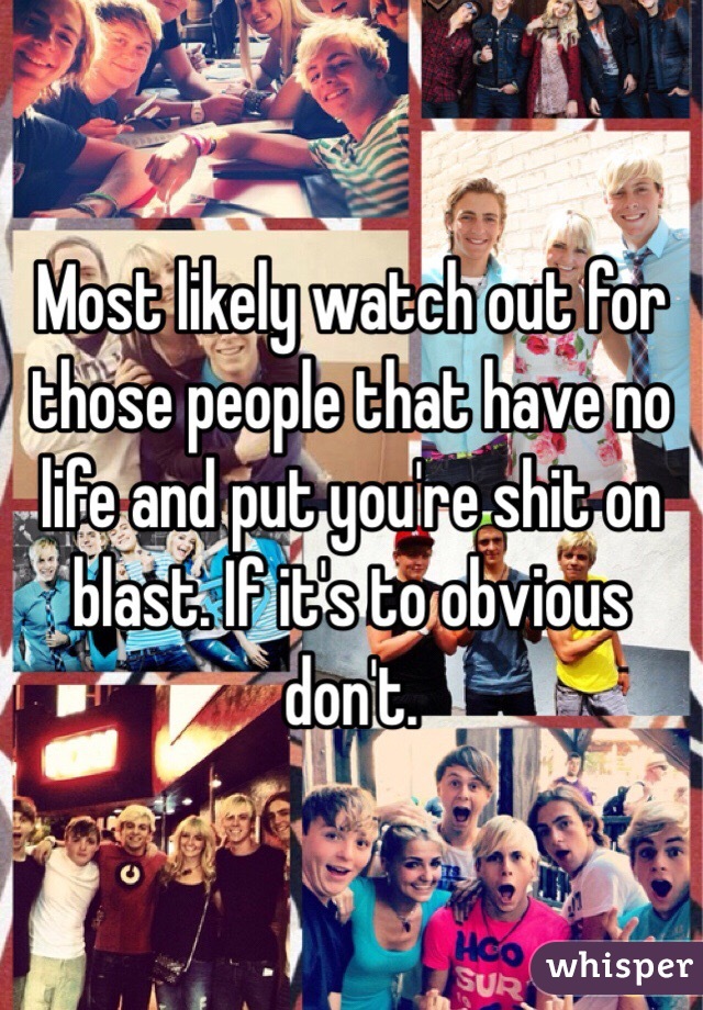 Most likely watch out for those people that have no life and put you're shit on blast. If it's to obvious don't. 