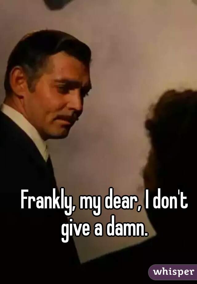 I give a damn. Frankly my Dear i don't give a damn. Ретт Батлер уходит. Фото frankly my Dear i don't give a damn. Give a damn перевод.