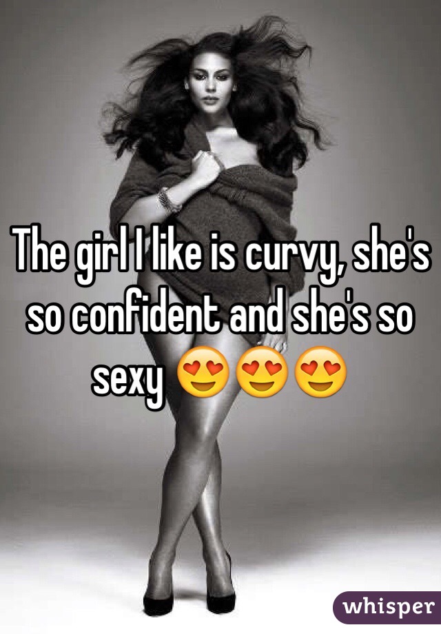The girl I like is curvy, she's so confident and she's so sexy 😍😍😍