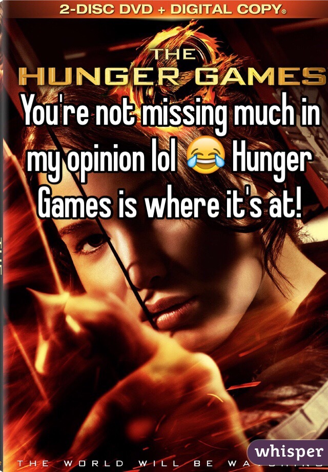 You're not missing much in my opinion lol 😂 Hunger Games is where it's at! 