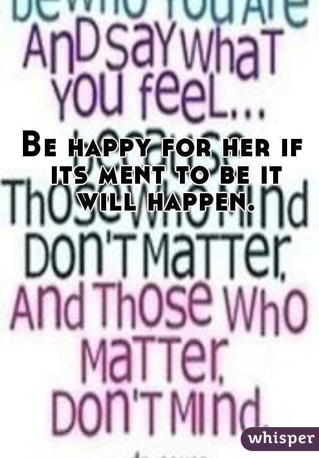 Be happy for her if its ment to be it will happen.