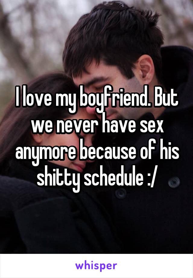 I love my boyfriend. But we never have sex anymore because of his shitty schedule :/