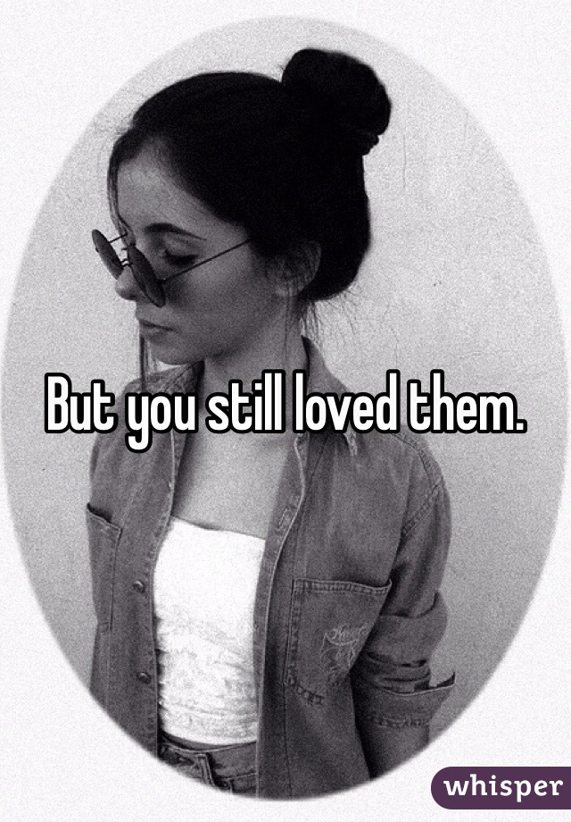 But you still loved them.