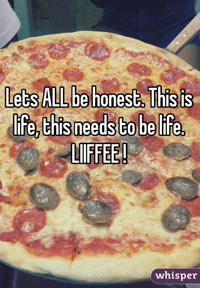 Lets ALL be honest. This is life, this needs to be life. LIIFFEE ! 