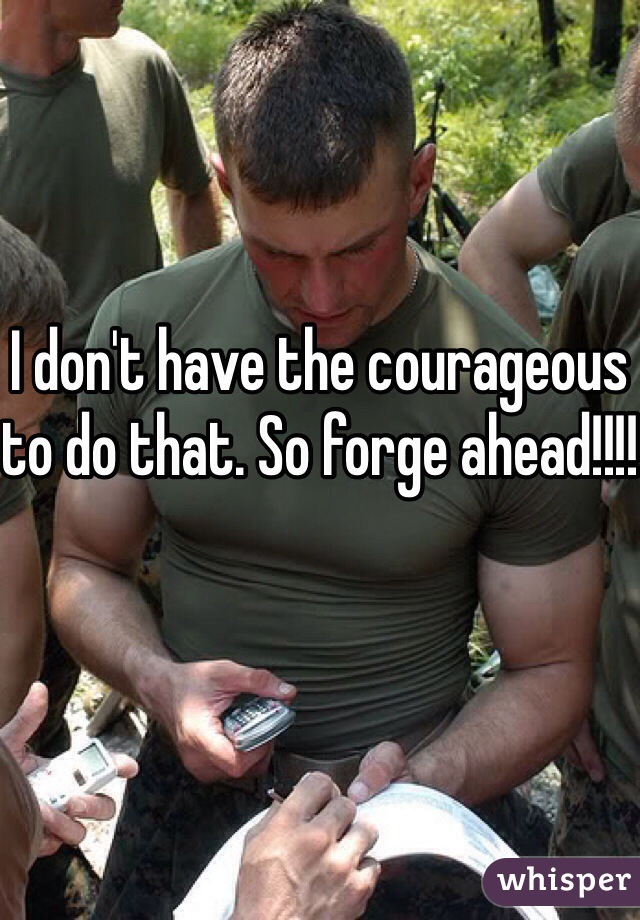 I don't have the courageous to do that. So forge ahead!!!!