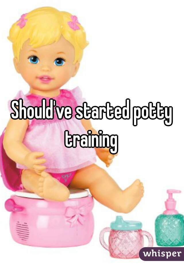 Should've started potty training 