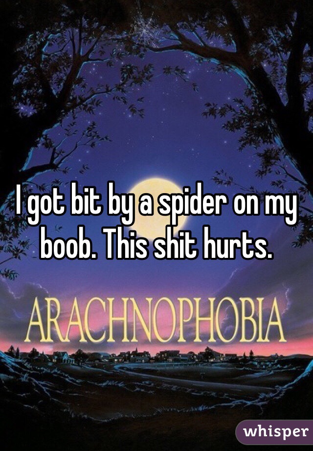 I got bit by a spider on my boob. This shit hurts.