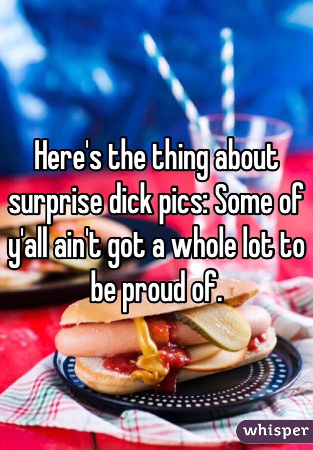 Here's the thing about surprise dick pics: Some of y'all ain't got a whole lot to be proud of. 