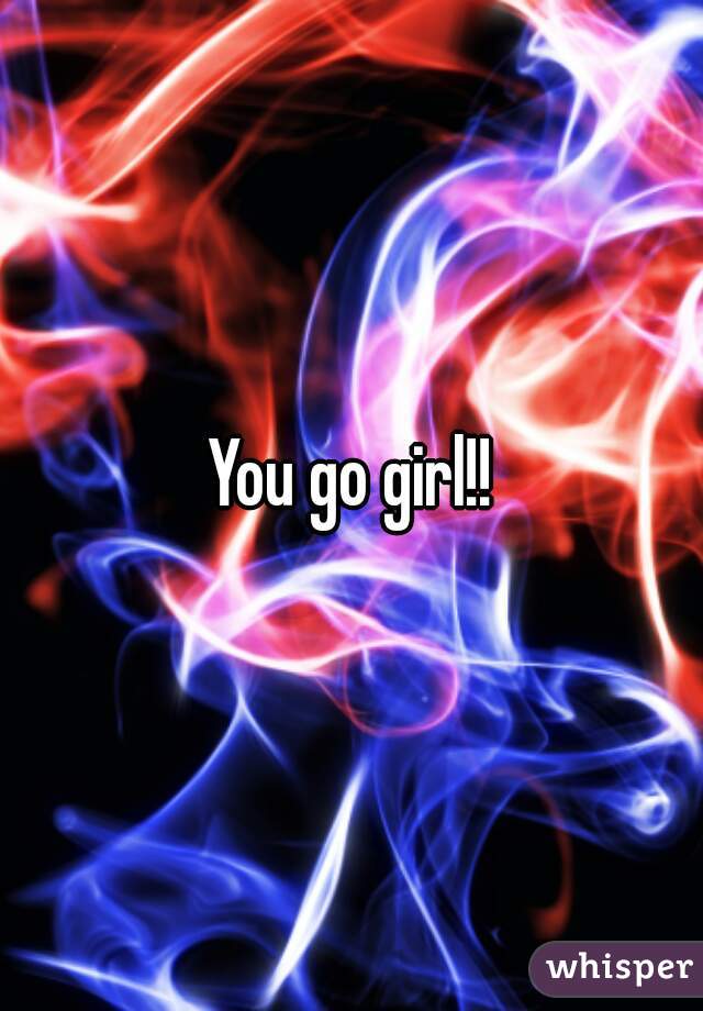 You go girl!!