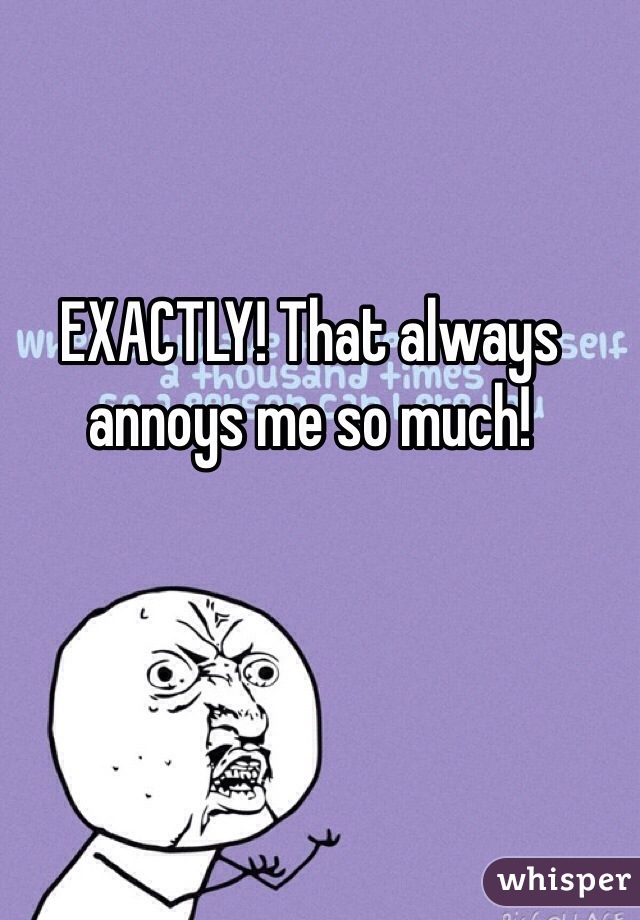 EXACTLY! That always annoys me so much!