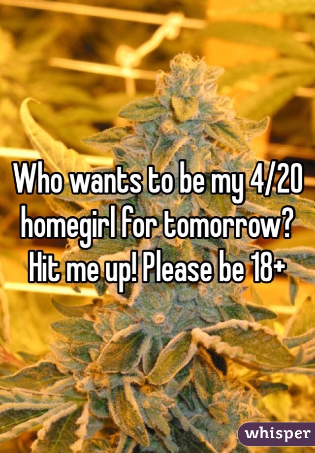 Who wants to be my 4/20 homegirl for tomorrow? Hit me up! Please be 18+