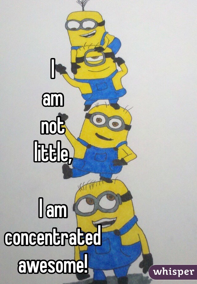 I 
am 
not 
little, 

I am 
concentrated 
awesome!  