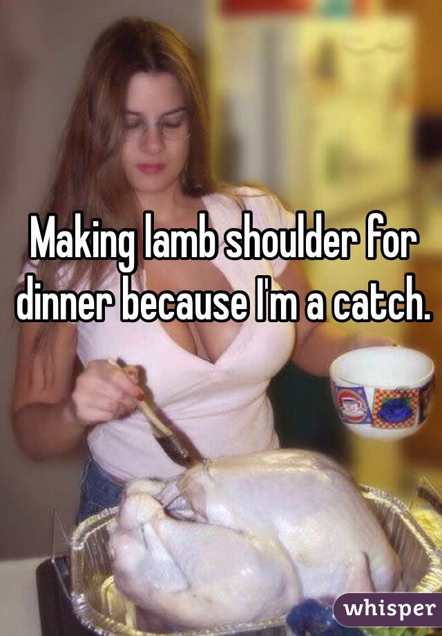 Making lamb shoulder for dinner because I'm a catch. 
