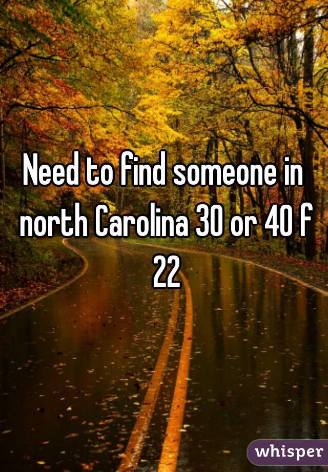 Need to find someone in north Carolina 30 or 40 f 22