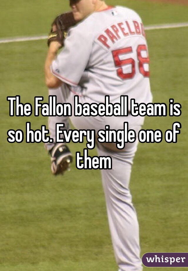 The Fallon baseball team is so hot. Every single one of them