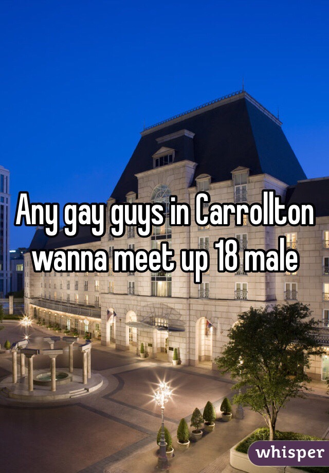 Any gay guys in Carrollton wanna meet up 18 male