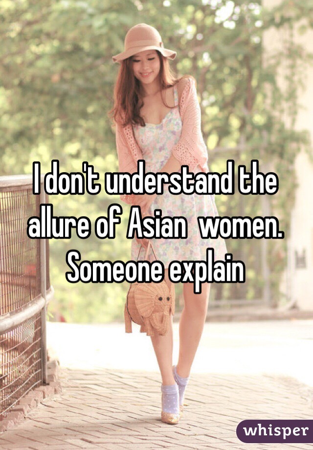 I don't understand the allure of Asian  women. Someone explain 