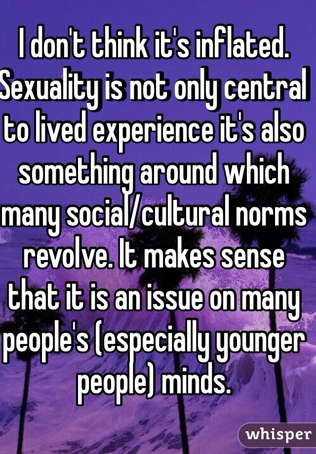 I don't think it's inflated. Sexuality is not only central to lived experience it's also something around which many social/cultural norms revolve. It makes sense that it is an issue on many people's (especially younger people) minds.