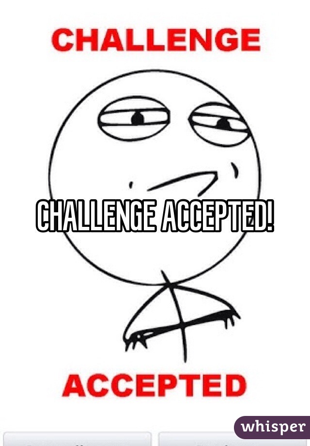 CHALLENGE ACCEPTED!
