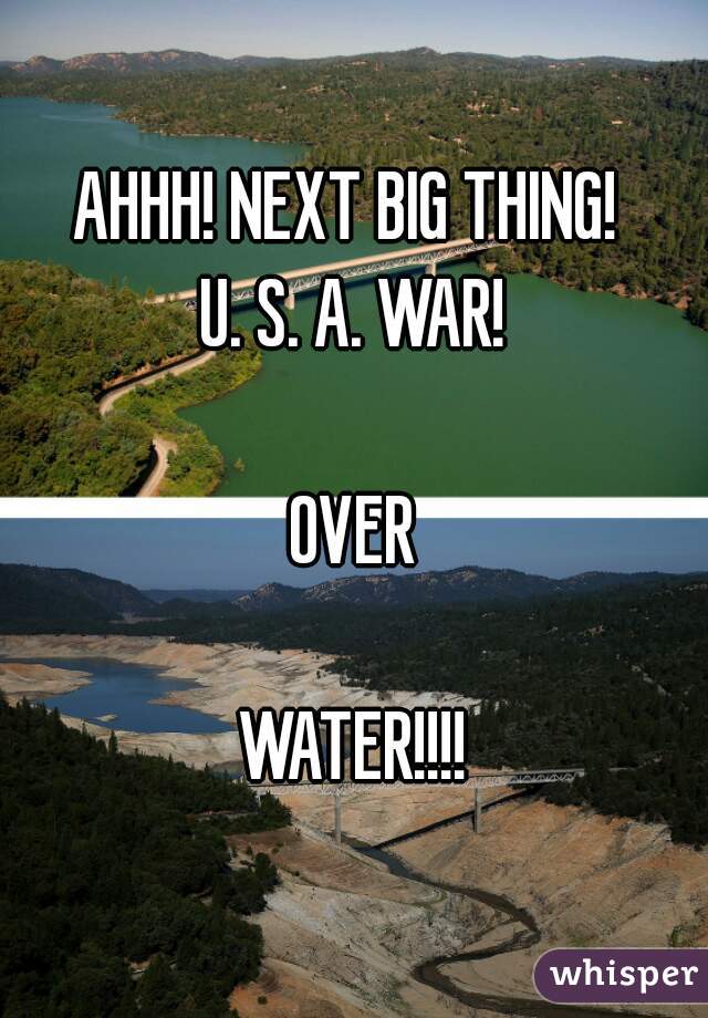 AHHH! NEXT BIG THING! 
U. S. A. WAR!

OVER

WATER!!!!